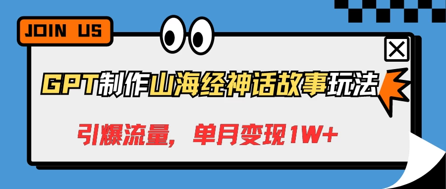 GPT制作山海经神话故事玩法，引爆流量，单月变现1W+ - 项目资源网 - 项目资源网