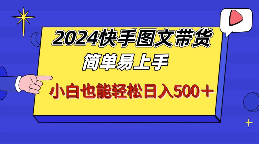 2024快手图文带货，简单易上手，小白也轻松可以日入500+！！！ - 项目资源网 - 项目资源网