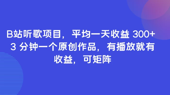 B站听歌项目，平均一天收益 300+ 3 分钟一个原创作品，有播放就有收益，可矩阵 - 项目资源网 - 项目资源网
