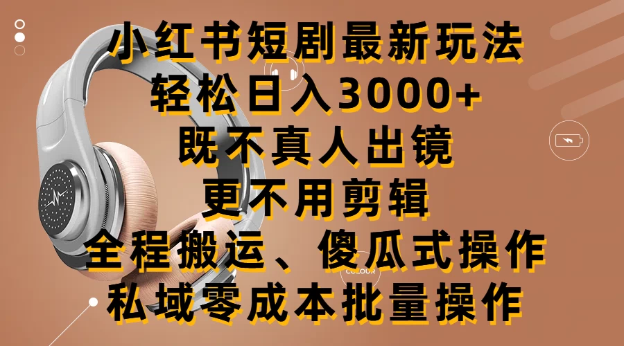 小红书短剧最新玩法，轻松日入3000+，既不真人出镜，更不用剪辑，全程搬运，傻瓜式操作，私域零成本批量操作 - 项目资源网 - 项目资源网