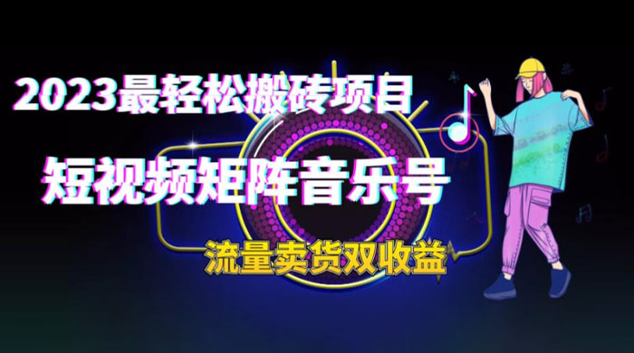 2023 最轻松搬砖项目：短视频矩阵音乐号流量收益+卖货收益 - 项目资源网 - 项目资源网