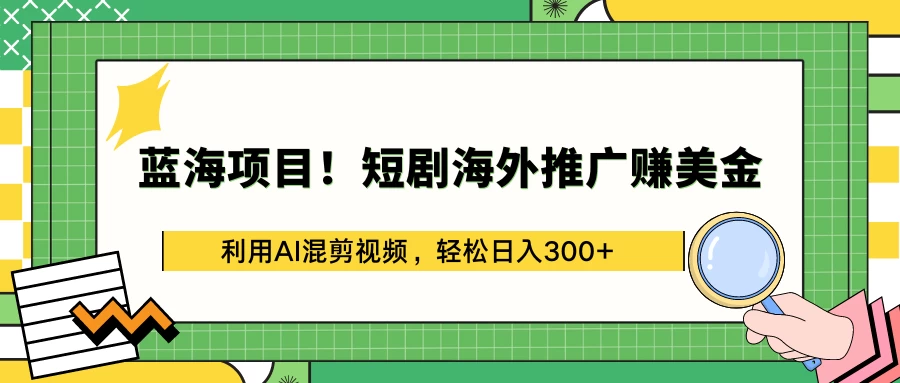 蓝海项目！短剧海外推广赚美金，利用AI混剪视频，轻松日入300+ - 项目资源网 - 项目资源网