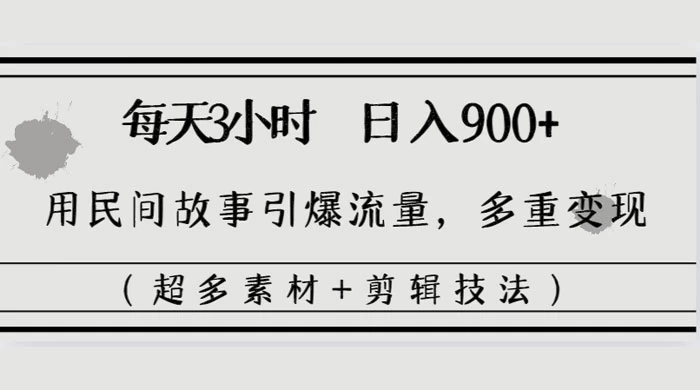 每天三小时日入 900+，用民间故事引爆流量，多重变现（超多素材+剪辑技法） - 项目资源网 - 项目资源网