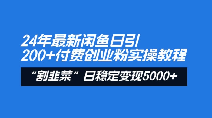 24 年最新闲鱼日引 200+ 付费创业粉，割韭菜每天 5000+ 收益实操教程！ - 项目资源网 - 项目资源网