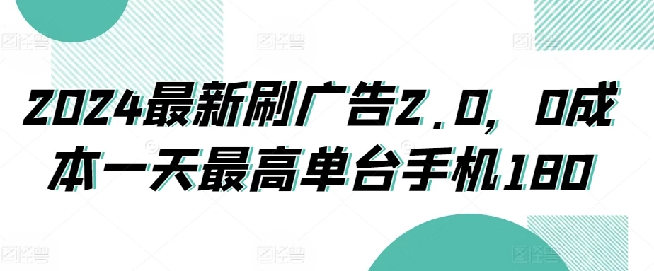 2024最新刷广告2.0，0成本一天最高单台手机180 - 项目资源网 - 项目资源网