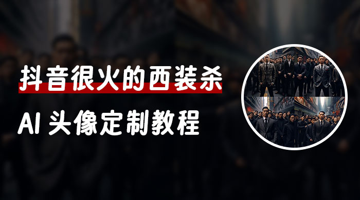抖音很火的西装杀 AI 头像定制教程 + 引流变现 - 项目资源网 - 项目资源网