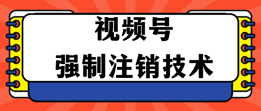 视频号违规强制注销技术 学会释放出账号继续打品100000+ - 项目资源网 - 项目资源网
