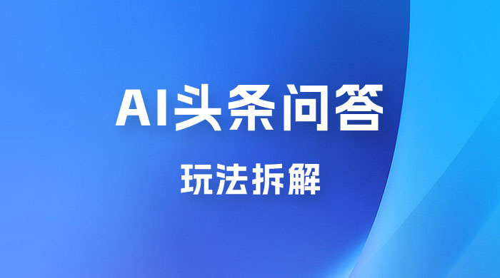 用 AI 做头条问答玩法拆解，选对赛道持续涨粉涨收益 - 项目资源网 - 项目资源网