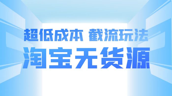 淘宝无货源，不开车自然流，超低成本，截流玩法，日入 300+ - 项目资源网 - 项目资源网