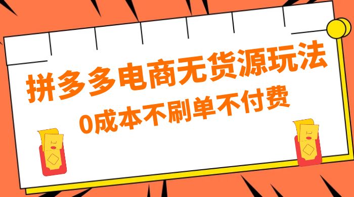 拼多多 0 成本玩法，不刷单不付费，拼多多电商无货源玩法 - 项目资源网 - 项目资源网