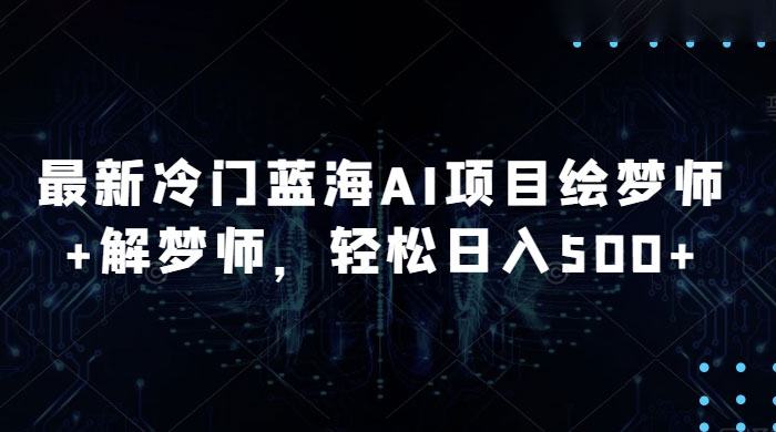 最新冷门蓝海 AI 项目绘梦师 + 解梦师，轻松日入 500+ 玩法拆解 - 项目资源网 - 项目资源网