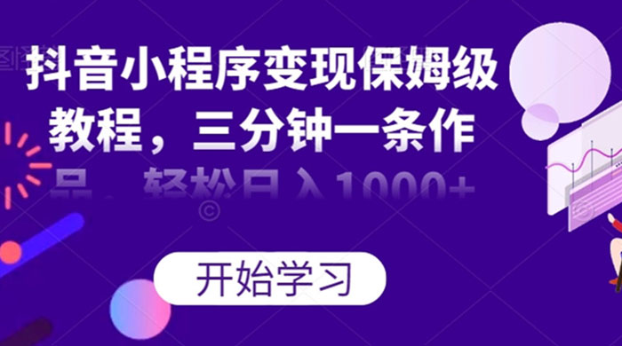抖音小程序变现保姆级教程，三分钟一条作品，轻松日入1000+ - 项目资源网 - 项目资源网