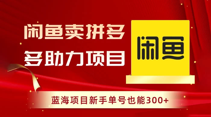 闲鱼卖拼多多助力项目，蓝海项目新手单号也能 300+ - 项目资源网 - 项目资源网