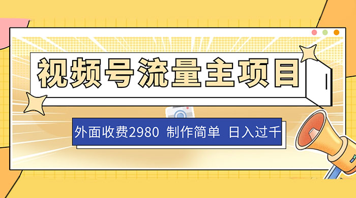 外面收费 2980 的视频号流量主项目，作品制作简单无脑，单账号日入过千 - 项目资源网 - 项目资源网