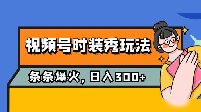 视频号时装秀玩法，条条流量 2W+，保姆级教学，每天 5 分钟收入 300+ - 项目资源网 - 项目资源网