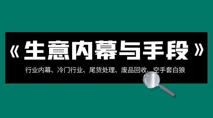生意内幕 · 与手段：行业内幕、冷门行业、尾货处理、废品回收、空手套白狼（全集） - 项目资源网 - 项目资源网