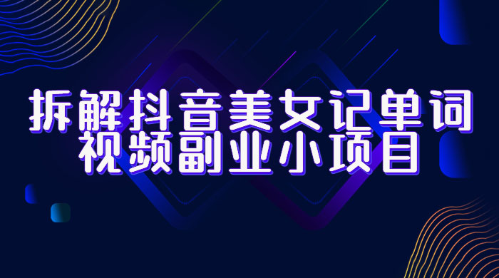 拆解抖音美女记单词视频副业小项目：一条龙玩法大解析（教程+素材） - 项目资源网 - 项目资源网