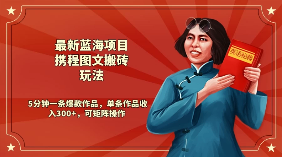 最新蓝海项目携程图文搬砖玩法， 5分钟一条爆款作品，单条作品收入300+，可矩阵操作 - 项目资源网 - 项目资源网