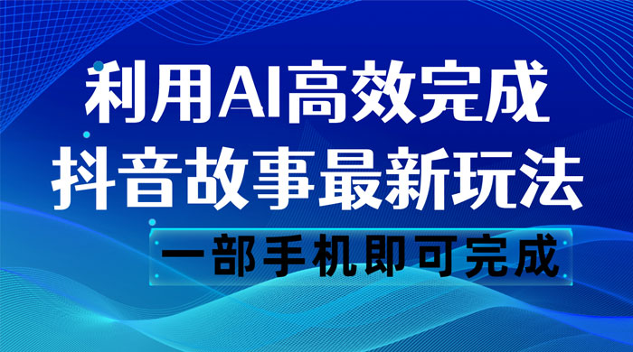抖音故事最新玩法，通过 AI 一键生成文案和视频，日收入 500 一部手机即可完成 - 项目资源网 - 项目资源网