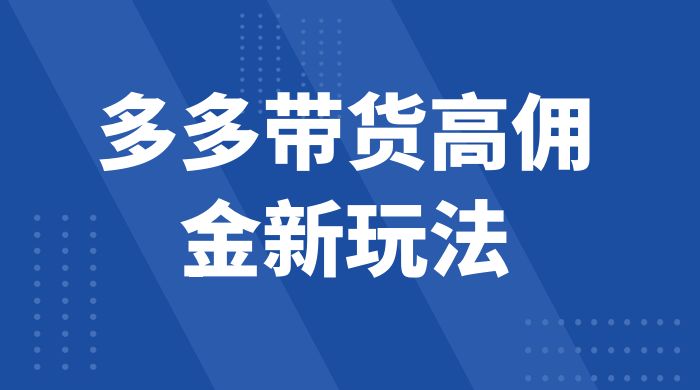 多多带货高佣金新玩法，一天 300+，亲测玩法，保姆教学 - 项目资源网 - 项目资源网