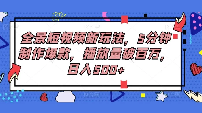 全景短视频新玩法，5分钟制作爆款，播放量破百万，日入500+ - 项目资源网 - 项目资源网