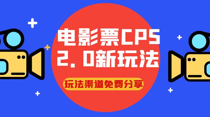 电影票 CPS 2.0 新玩法，小白也可以轻松变现过万，玩法渠道免费分享 - 项目资源网 - 项目资源网