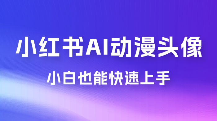 小红书 AI 动漫头像，小白也能快速上手 - 项目资源网 - 项目资源网