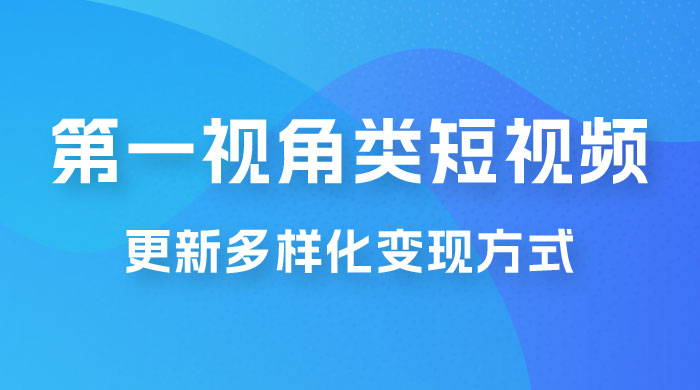 第一视角类短视频，更新多样化变现方式，新手小白无门槛操作 - 项目资源网 - 项目资源网