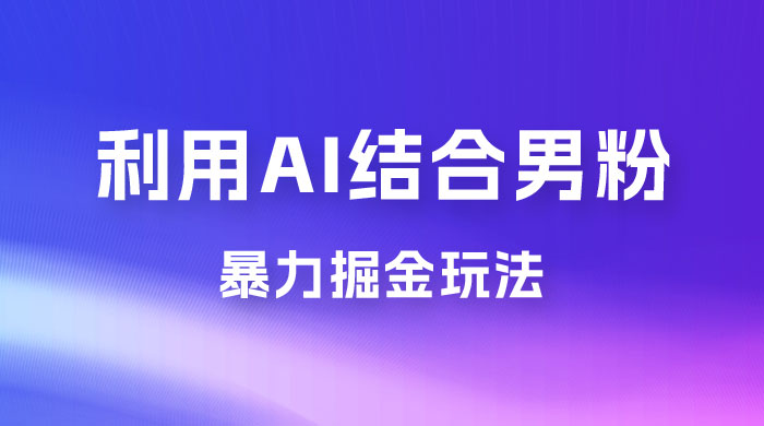 最新男粉玩法，利用 AI 结合男粉项目暴力掘金，单日收益可达1000+ - 项目资源网 - 项目资源网