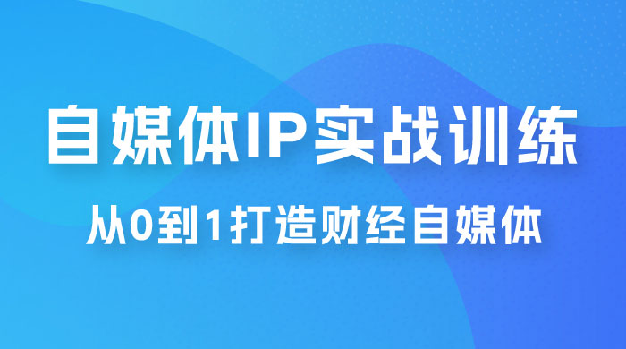 闰土·自媒体 IP 实战训练，从 0 到 1 打造财经自媒体，手把手帮你打通内容、引流、变现闭环 - 项目资源网 - 项目资源网