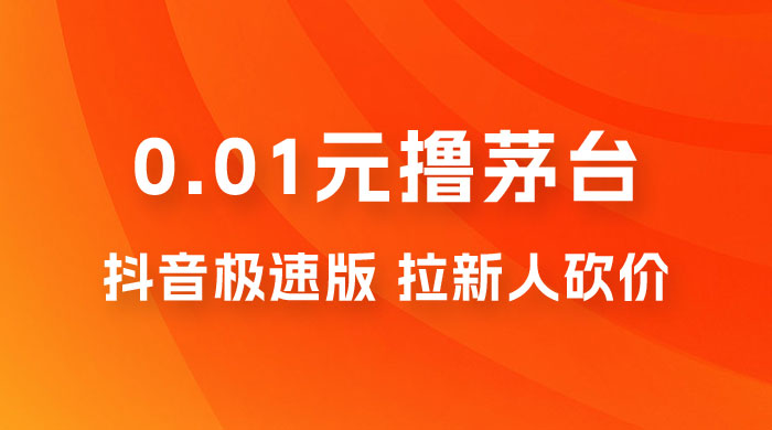 抖音极速版 0.01 元撸茅台，一单利润 400+，需要拉新人砍价 - 项目资源网 - 项目资源网
