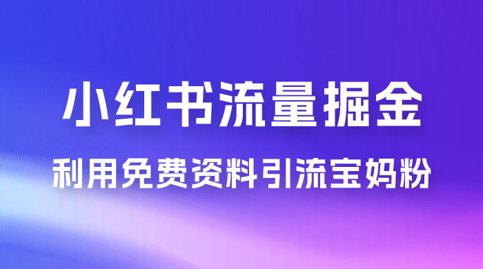 小红书流量掘金，利用免费资料暴力引流宝妈粉，私域高利润转化 - 项目资源网 - 项目资源网
