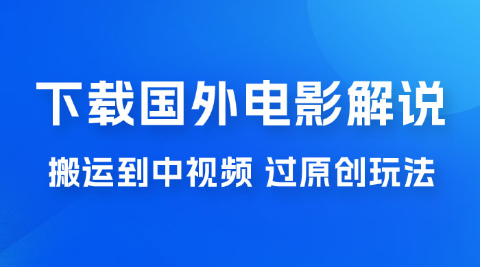 抖音中视频过原创玩法，下载国外平台的电影解说，一键翻译成中文获取收益 - 项目资源网 - 项目资源网