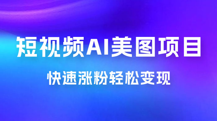 短视频 AI 美图项目，喂饭级教程，账号快速涨粉轻松变现 - 项目资源网 - 项目资源网