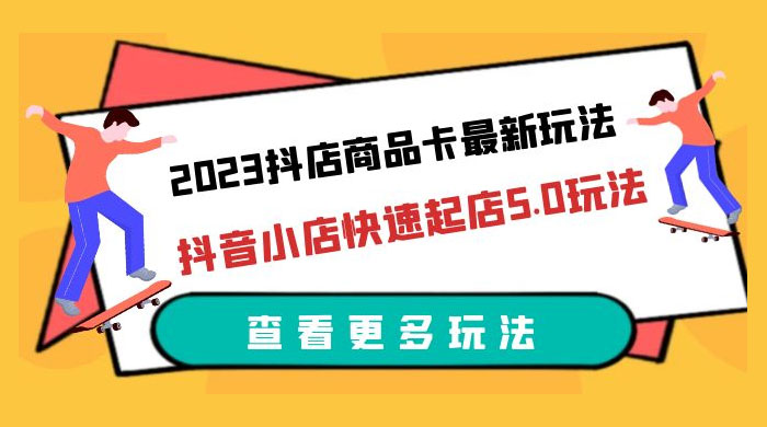 2023 抖店商品卡最新玩法：抖音小店快速起店 5.0 玩法 - 项目资源网 - 项目资源网