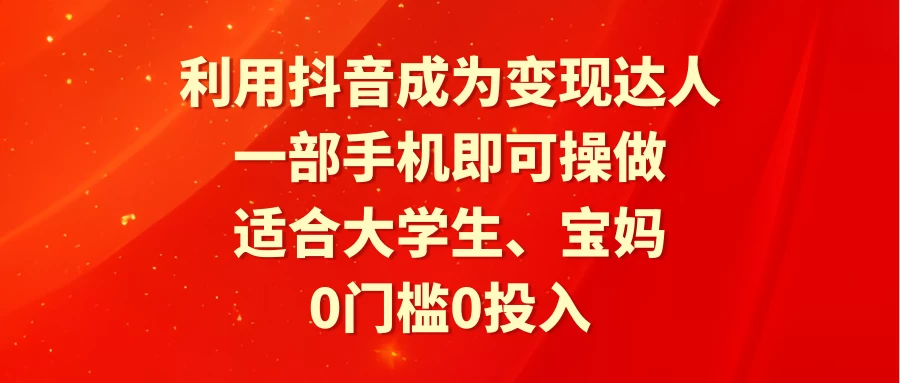 利用抖音成为变现达人，0门槛0投入，一部手机即可操作，适合大学生、宝妈 - 项目资源网 - 项目资源网