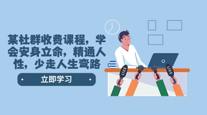 社群收费课程，学会安身立命，精通人性，少走人生弯路（共 77 节课） - 项目资源网 - 项目资源网