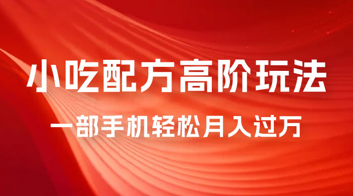 小吃配方高阶玩法，每个加过来的粉丝都能变现，一部手机轻松月入过万 - 项目资源网 - 项目资源网