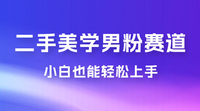 二手美学男粉赛道，长期蓝海项目，免费提供素材，0 基础小白也能轻松上手 - 项目资源网 - 项目资源网