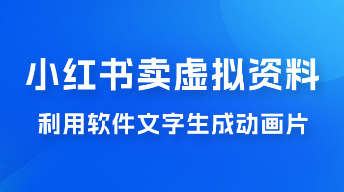 冷门蓝海赛道，利用软件文字生成动画片，小红书售卖虚拟资料 - 项目资源网 - 项目资源网
