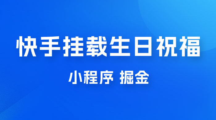 快手挂载生日祝福小程序，一天收入 300+，小白轻松上手 - 项目资源网 - 项目资源网