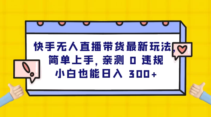 快手无人直播带货最新玩法，简单上手，亲测 0 违规，小白也能日入 300+ - 项目资源网 - 项目资源网