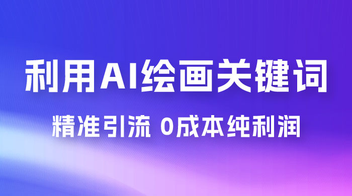 利用全套 AI 绘画关键词，精准引流，0成本纯利润，一部手机日入 500+ （附全套资料） - 项目资源网 - 项目资源网