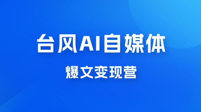 台风 AI 自媒体 · 爆文变现营，14天用 GPT 创作提效 10 倍（ 12 节课） - 项目资源网 - 项目资源网