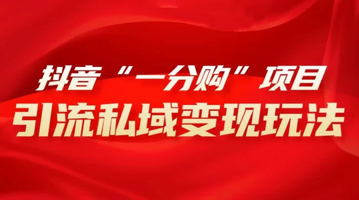 抖音“一分购”项目，引流私域变现玩法 - 项目资源网 - 项目资源网