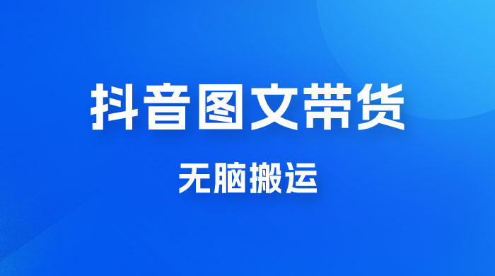 今年必做的项目，抖音图文带货，无脑搬运，有人一部手机赚了20W - 项目资源网 - 项目资源网