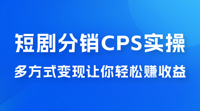全新短剧全新升级玩法，短剧分销 cps 项目实操教学，多方式变现让你轻松赚收益 - 项目资源网 - 项目资源网