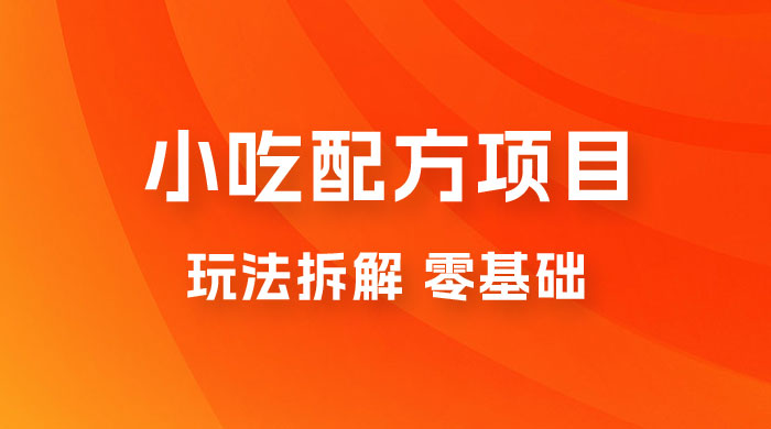 小吃配方项目玩法拆解，适合 0 基础小白，轻松月入过万 - 项目资源网 - 项目资源网