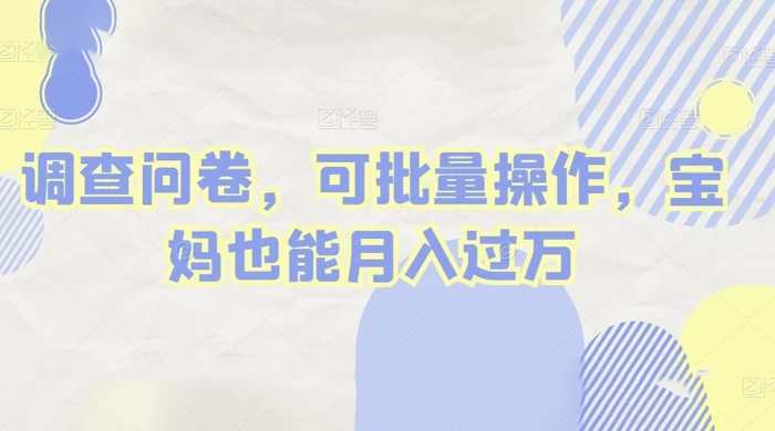 做调查问卷，单窗口日入30+，可批量操作，宝妈也能月入过万 - 项目资源网 - 项目资源网