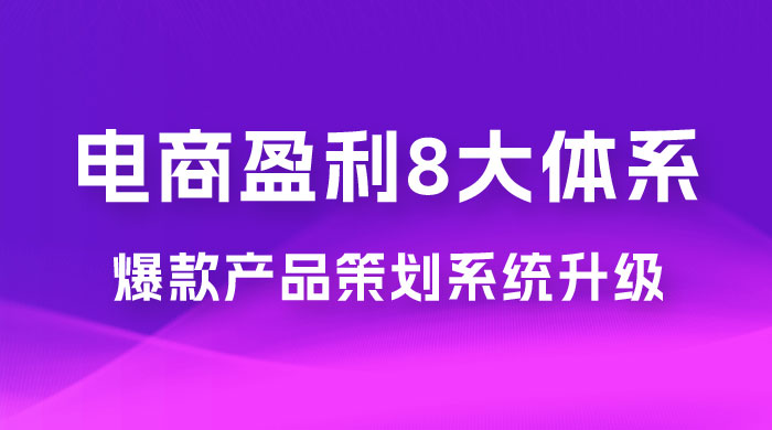电商盈利 8 大体系：产品做强​ · 爆款产品策划系统升级线上课，全盘布局更能实现利润突破（共 20 节） - 项目资源网 - 项目资源网